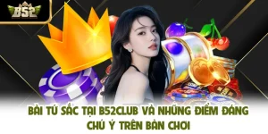 Bài Tứ Sắc Tại B52CLUB Và Những Điểm Đáng Chú Ý Trên Bàn Chơi
