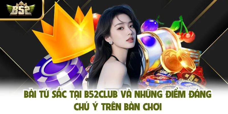 Bài Tứ Sắc Tại B52CLUB Và Những Điểm Đáng Chú Ý Trên Bàn Chơi