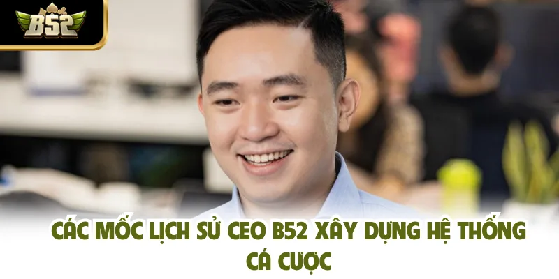 Các mốc lịch sử CEO B52 xây dựng hệ thống cá cược