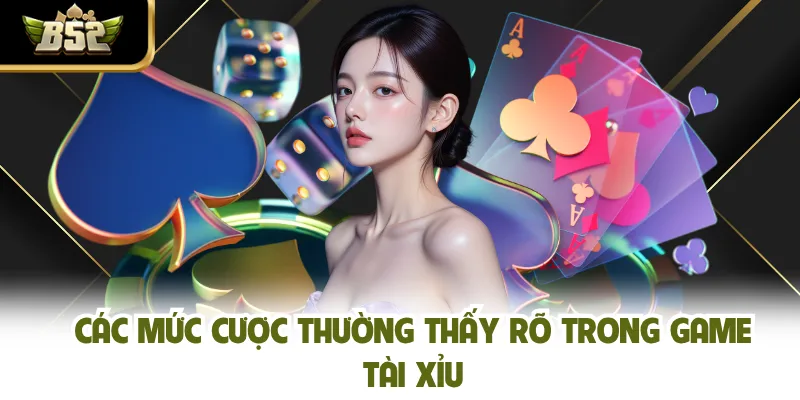 Các mức cược thường thấy rõ trong game tài xỉu