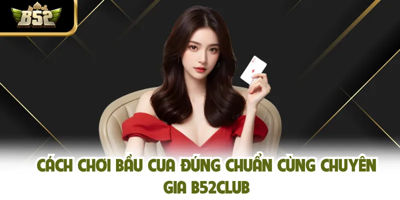 Cách Chơi Bầu Cua Đúng Chuẩn Cùng Chuyên Gia B52CLUB