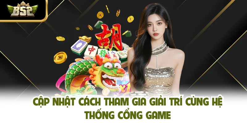 Cập nhật cách tham gia giải trí cùng hệ thống cổng game