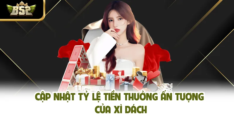 Cập nhật tỷ lệ tiền thưởng ấn tượng của xì dách