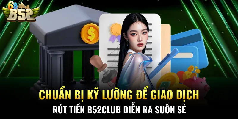 Chuẩn bị kỹ lưỡng để giao dịch rút tiền B52CLUB diễn ra suôn sẻ