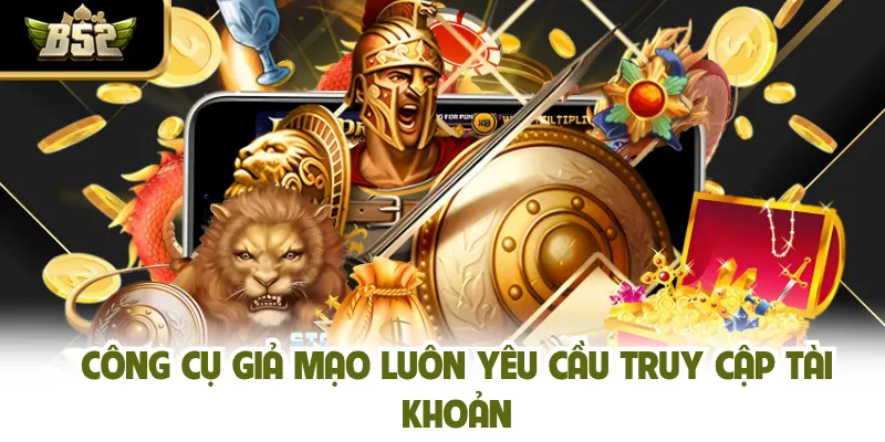 Công cụ giả mạo luôn yêu cầu truy cập tài khoản