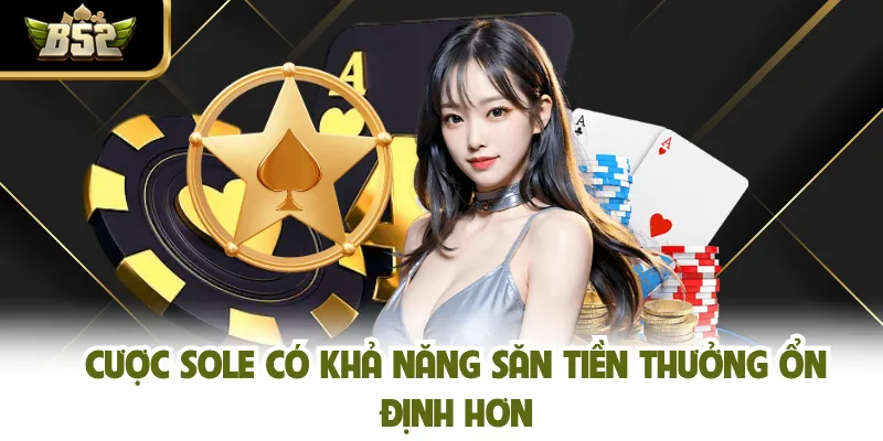 Cược sole có khả năng săn tiền thưởng ổn định hơn
