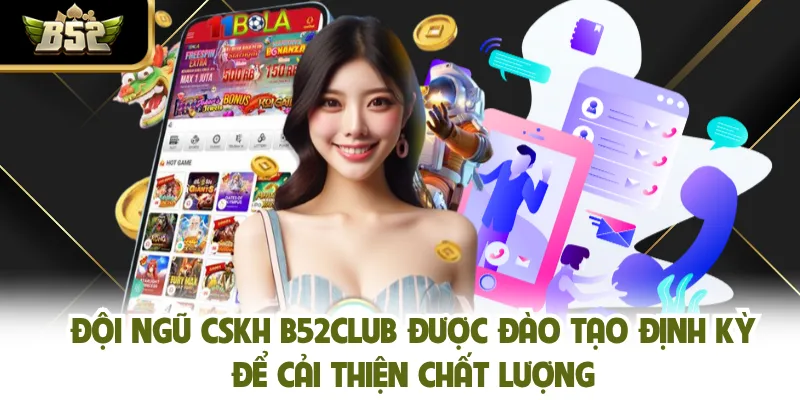 Đội ngũ CSKH B52CLUB được đào tạo định kỳ để cải thiện chất lượng
