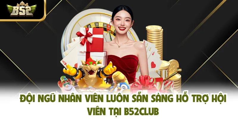 Đội ngũ nhân viên luôn sẵn sàng hỗ trợ hội viên tại B52CLUB