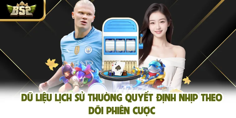 Dữ liệu lịch sử thường quyết định nhịp theo dõi phiên cược