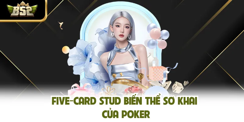 Five-Card Stud biến thể sơ khai của Poker