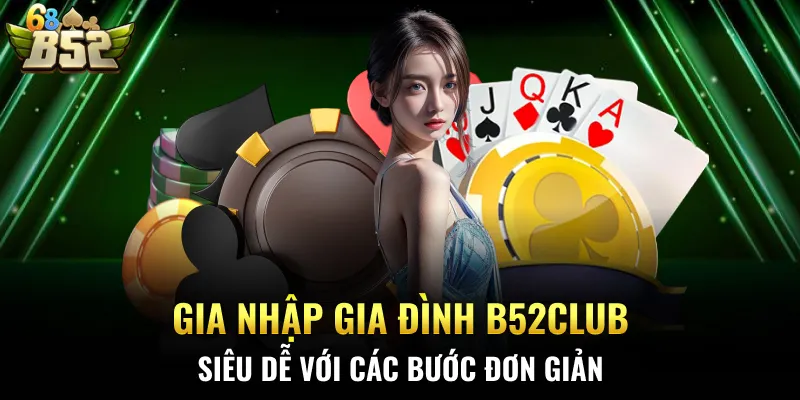 Gia nhập gia đình B52CLUB siêu dễ với các bước đơn giản
