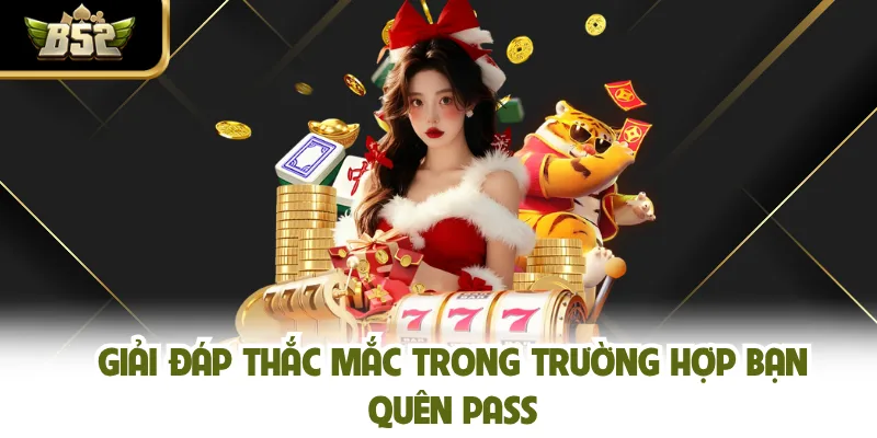 Giải đáp thắc mắc trong trường hợp bạn quên pass