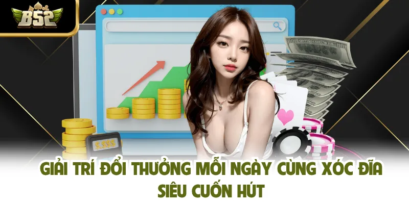 Giải trí đổi thưởng mỗi ngày cùng Xóc Đĩa siêu cuốn hút