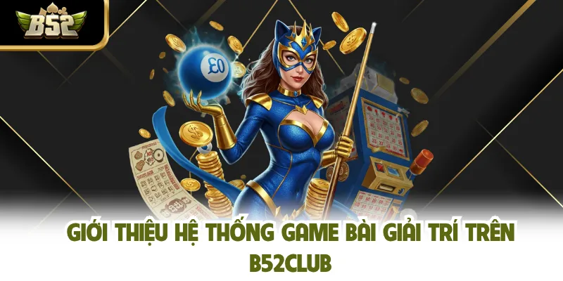 Giới thiệu hệ thống game bài giải trí trên B52CLUB