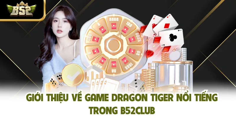 Giới thiệu về game Dragon Tiger nổi tiếng trong B52CLUB