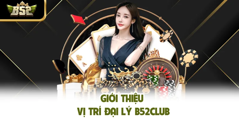Giới thiệu vị trí đại lý B52CLUB