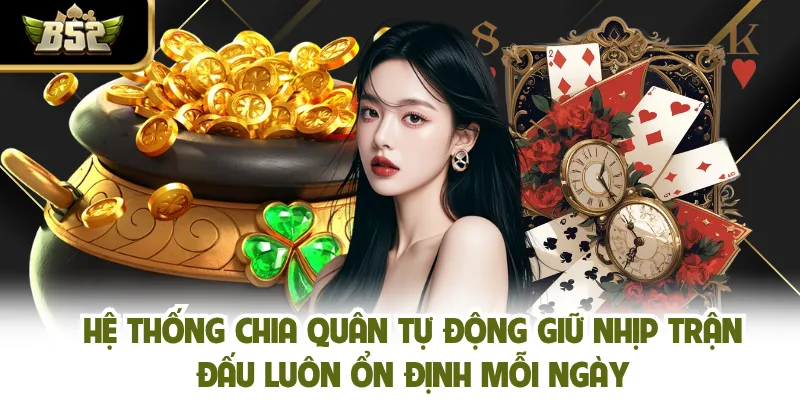 Hệ thống chia quân tự động giữ nhịp trận đấu luôn ổn định mỗi ngày