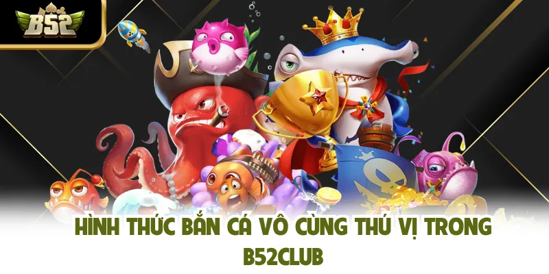 Hình thức bắn cá vô cùng thú vị trong B52CLUB