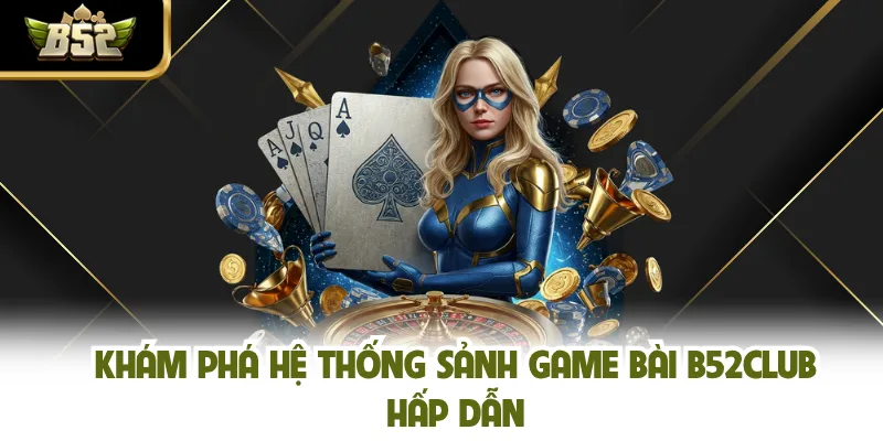 Khám phá hệ thống sảnh game bài B52CLUB hấp dẫn