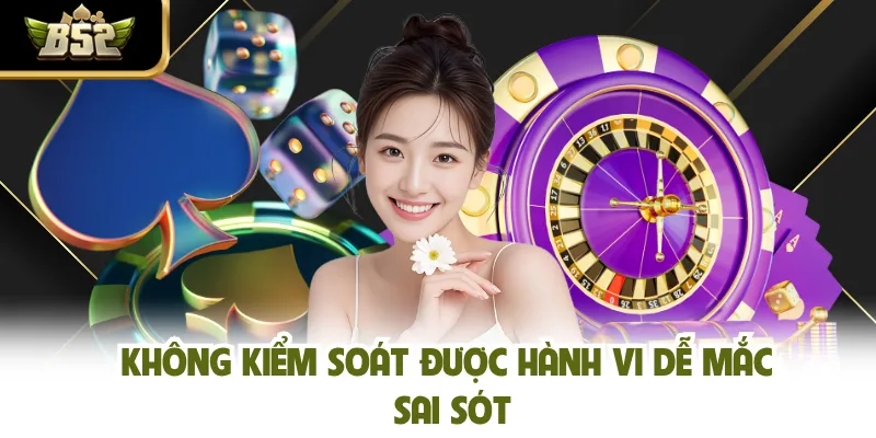 Không kiểm soát được hành vi dễ mắc sai sót