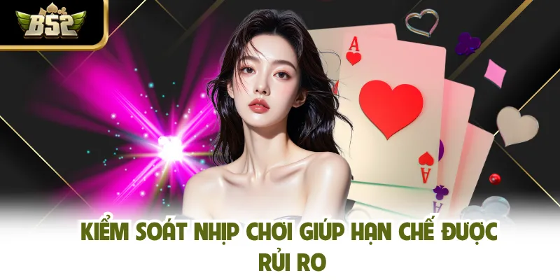 Kiểm soát nhịp chơi giúp hạn chế được rủi ro