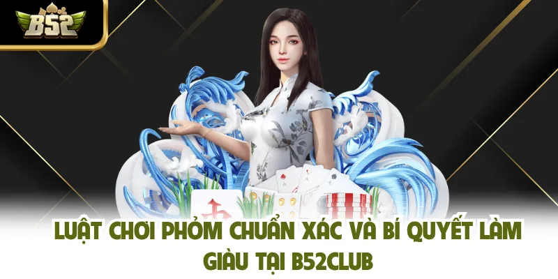 Luật Chơi Phỏm Chuẩn Xác Và Bí Quyết Làm Giàu Tại B52CLUB