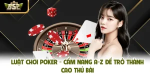 Luật Chơi Poker - Cẩm Nang A-Z Để Trở Thành Cao Thủ Bài
