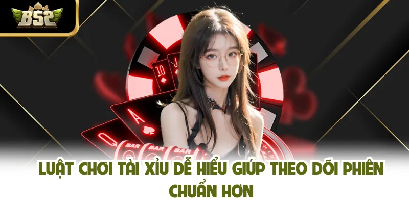 Luật Chơi Tài Xỉu Dễ Hiểu Giúp Theo Dõi Phiên Chuẩn Hơn