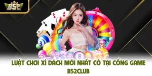 Luật Chơi Xì Dách Mới Nhất Có Tại Cổng Game B52CLUB