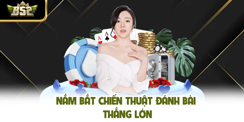 Nắm bắt chiến thuật đánh bài thắng lớn