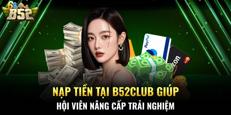 Nạp tiền tại B52CLUB giúp hội viên nâng cấp trải nghiệm