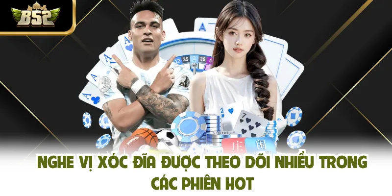 Nghe Vị Xóc Đĩa Được Theo Dõi Nhiều Trong Các Phiên Hot