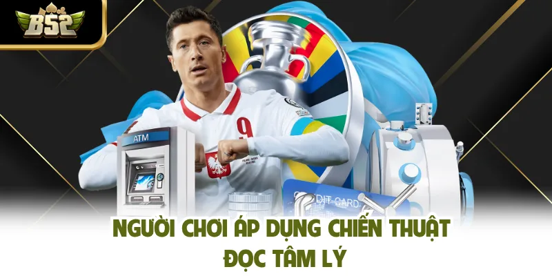 Người chơi áp dụng chiến thuật đọc tâm lý