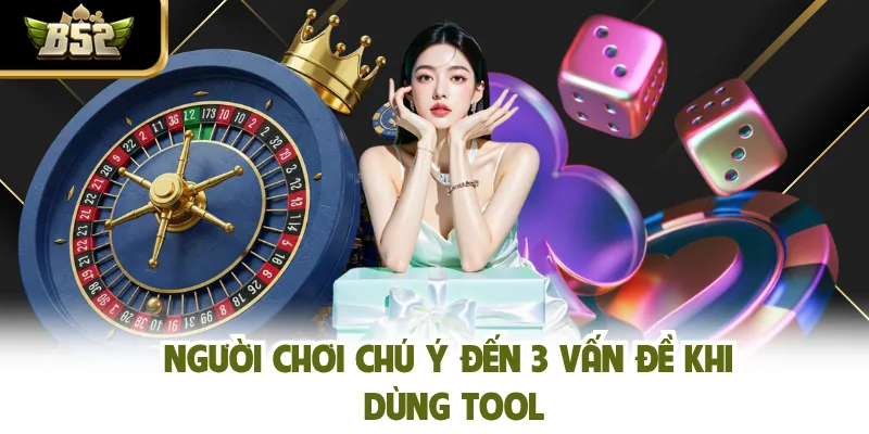 Người chơi chú ý đến 3 vấn đề khi dùng tool