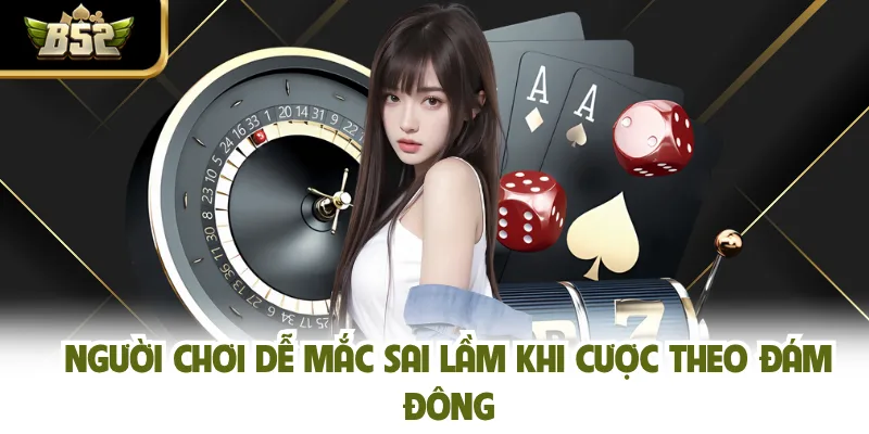 Người chơi dễ mắc sai lầm khi cược theo đám đông