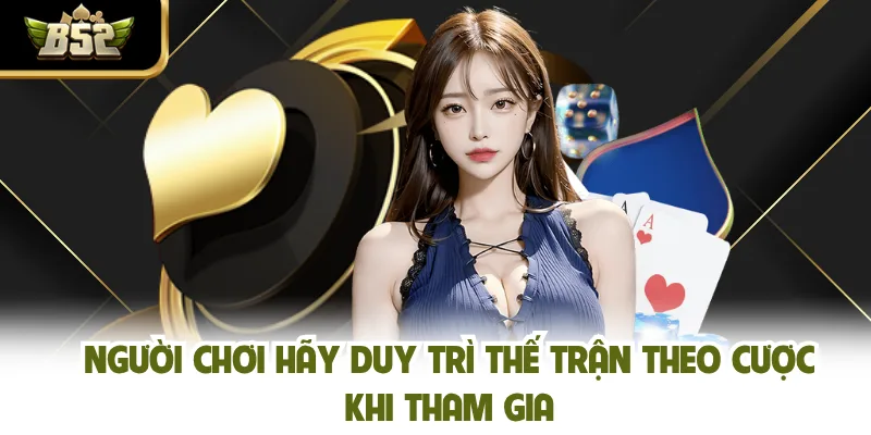Người chơi hãy duy trì thế trận theo cược khi tham gia