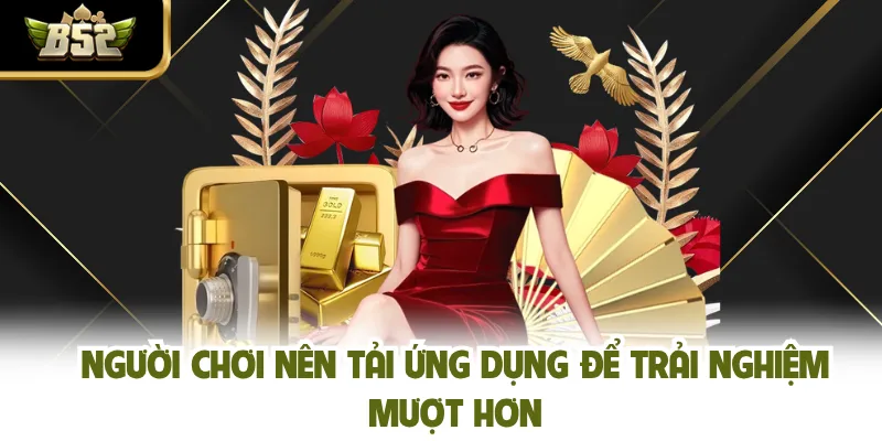 Người chơi nên tải ứng dụng để trải nghiệm mượt hơn
