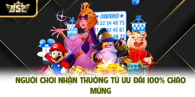 Người chơi nhận thưởng từ ưu đãi 100% chào mừng