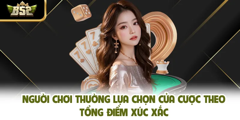 Người chơi thường lựa chọn cửa cược theo tổng điểm xúc xắc