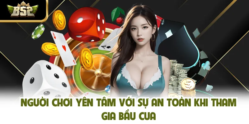 Người chơi yên tâm với sự an toàn khi tham gia Bầu Cua