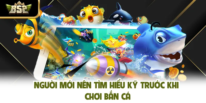 Người mới nên tìm hiểu kỹ trước khi chơi bắn cá