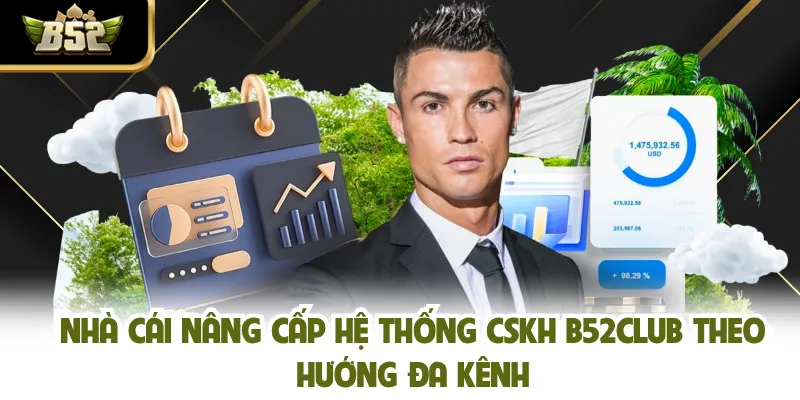 Nhà cái nâng cấp hệ thống CSKH B52CLUB theo hướng đa kênh 