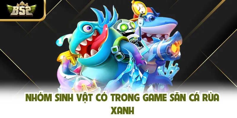 Nhóm sinh vật có trong game săn cá Rùa Xanh