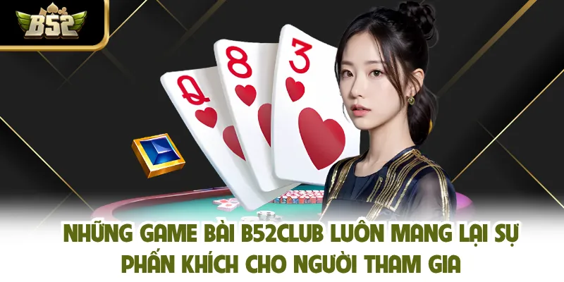 Những game bài B52CLUB luôn mang lại sự phấn khích cho người tham gia