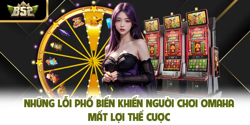 Những lỗi phổ biến khiến người chơi Omaha mất lợi thế cược