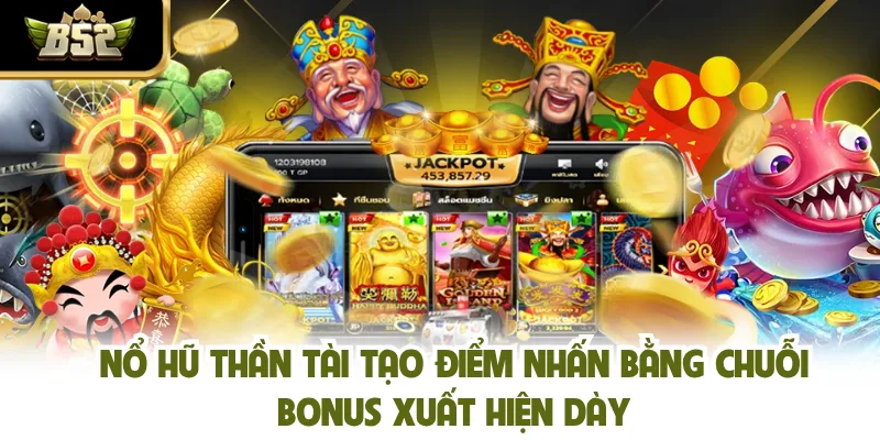 Nổ hũ thần tài tạo điểm nhấn bằng chuỗi bonus xuất hiện dày