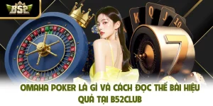 Omaha Poker Là Gì Và Cách Đọc Thế Bài Hiệu Quả Tại B52CLUB