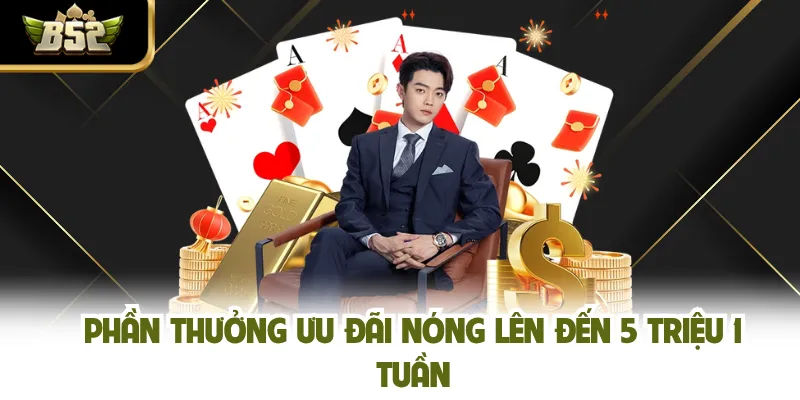 Phần thưởng ưu đãi nóng lên đến 5 triệu 1 tuần