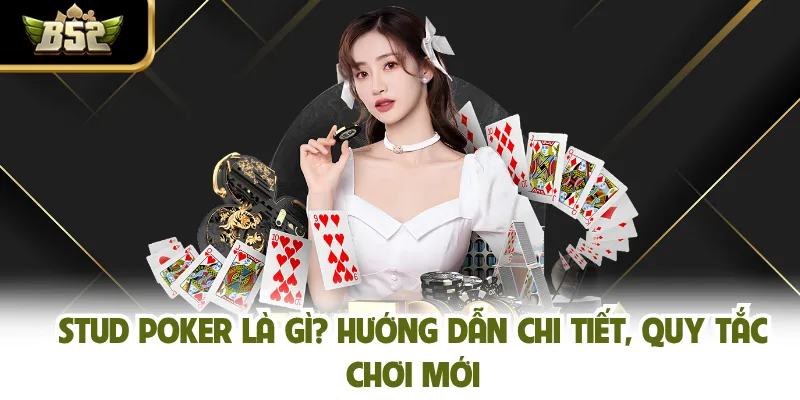 Stud Poker Là Gì? Hướng Dẫn Chi Tiết, Quy Tắc Chơi Mới