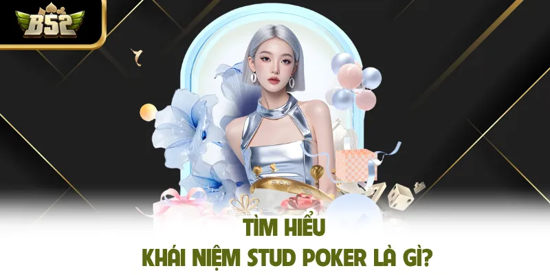 Tìm hiểu khái niệm Stud Poker là gì?